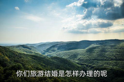 旅游结婚是怎样的一个流程，旅游结婚的流程有哪些