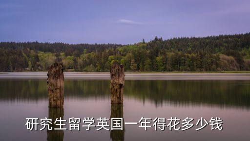 研究生留学英国一年得花多少钱
