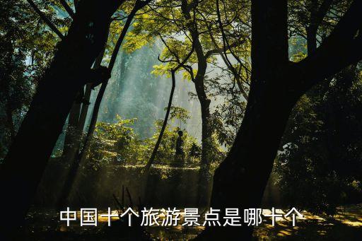 中国旅游十大景点排名，中国十个旅游景点是哪十个