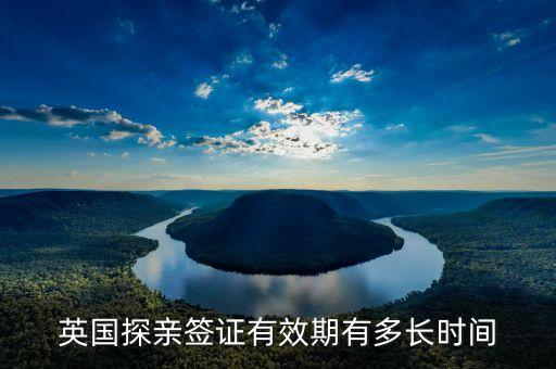 英国探亲访友签证停留时间，英国探亲签证有效期有多长时间