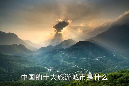 中国十大最佳旅游城市排行榜，中国的十大旅游城市是什么