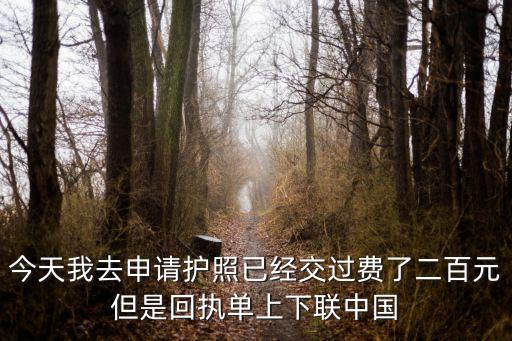 今天我去申请护照已经交过费了二百元但是回执单上下联中国