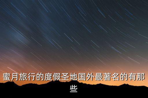 全球十大度蜜月圣地，世界十大蜜月圣地在哪