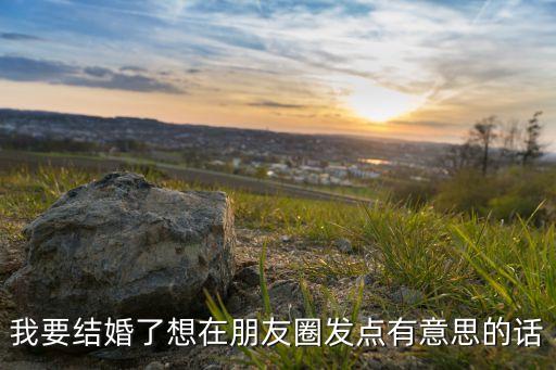 新婚发朋友圈的说说，结婚发朋友圈说什么好 只想与你一路同行