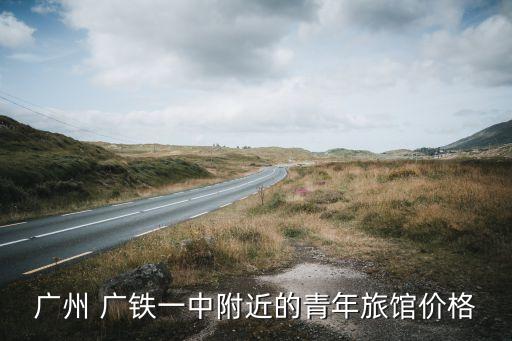广州 广铁一中附近的青年旅馆价格