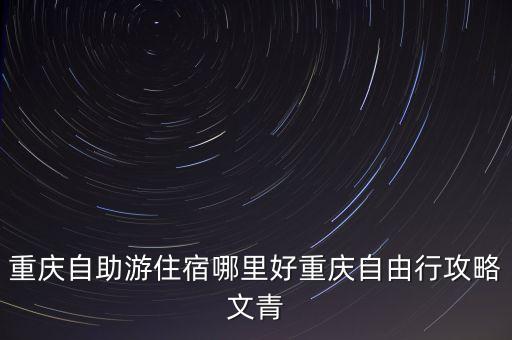 重庆自助游住宿哪里好重庆自由行攻略文青