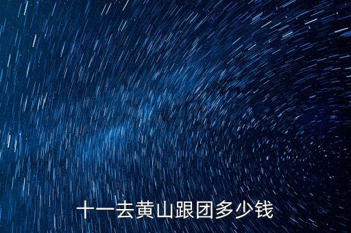 黄山旅行团报名多少钱啊，十一去黄山跟团多少钱