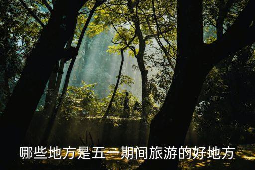 五一节去哪旅游好，五一适合去哪旅游