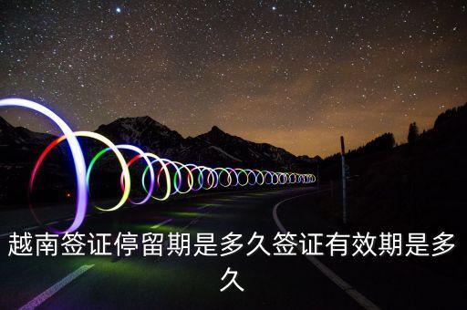 越南签证停留期是多久签证有效期是多久
