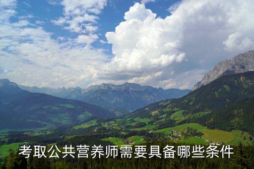 公共营养师资格证报考条件，考取公共营养师需要具备哪些条件