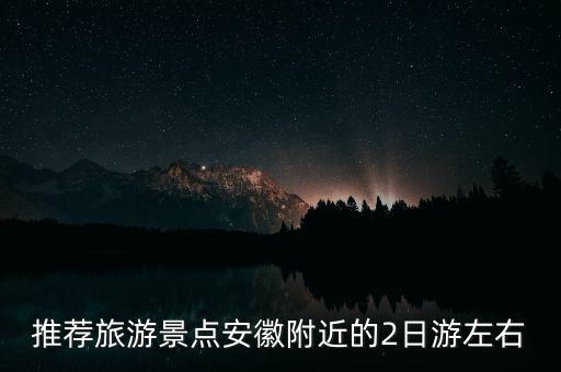 推荐旅游景点安徽附近的2日游左右