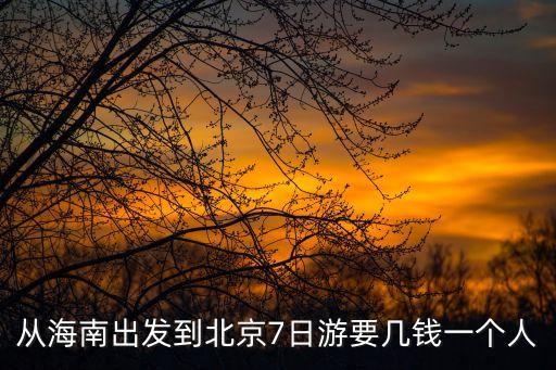 从海南出发到北京7日游要几钱一个人