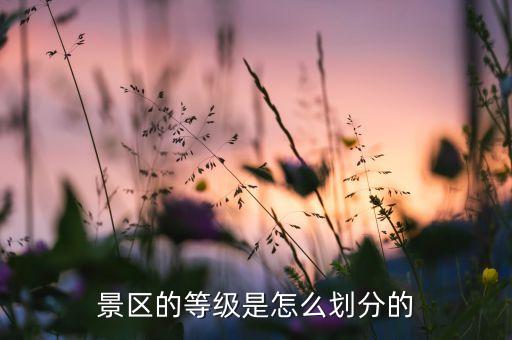 景区的等级是怎么划分的
