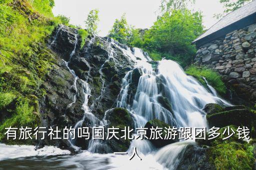 有旅行社的吗国庆北京旅游跟团多少钱一人