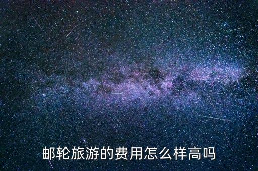邮轮旅游的费用怎么样高吗