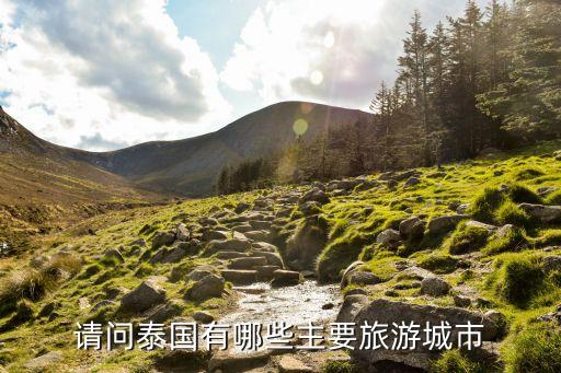 请问泰国有哪些主要旅游城市