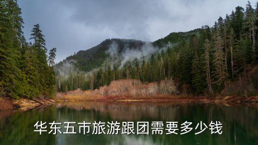 华东五市旅游跟团需要多少钱