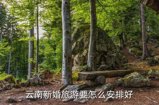 云南结婚旅游攻略，云南新婚旅游线路
