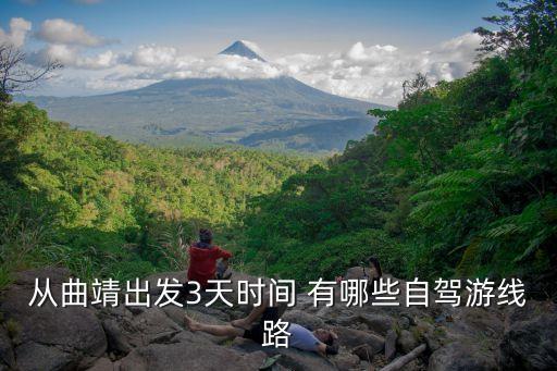 3日游自驾游最佳路线，从曲靖出发3天时间 有哪些自驾游线路