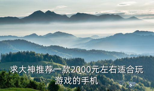 求大神推荐一款2000元左右适合玩游戏的手机