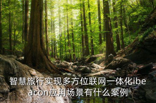 智慧旅行实现多方位联网一体化ibeacon应用场景有什么案例