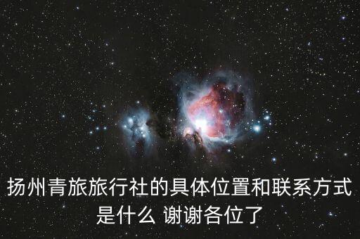 扬州青旅旅行社的具体位置和联系方式是什么 谢谢各位了