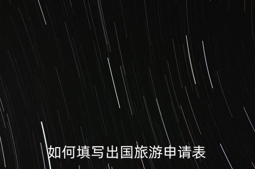 如何填写出国旅游申请表