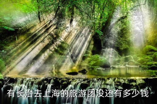 有长治去上海的旅游团没还有多少钱