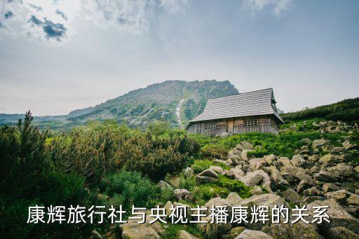 康辉旅行社与央视主播康辉的关系