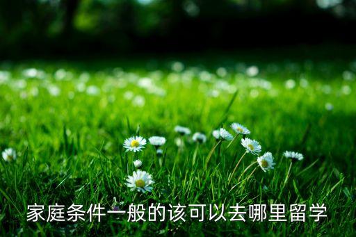 家庭条件一般的该可以去哪里留学
