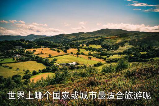 世界上哪个国家或城市最适合旅游呢
