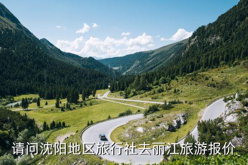 请问沈阳地区旅行社去丽江旅游报价