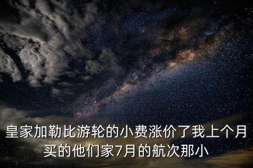 皇家加勒比游轮的小费涨价了我上个月买的他们家7月的航次那小