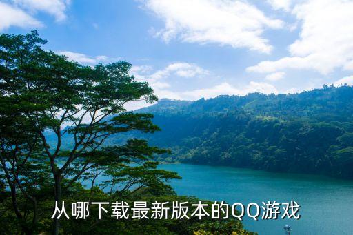 下载去哪儿网最新版本，从哪下载最新版本的QQ游戏