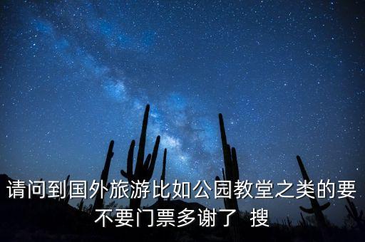 请问到国外旅游比如公园教堂之类的要不要门票多谢了  搜