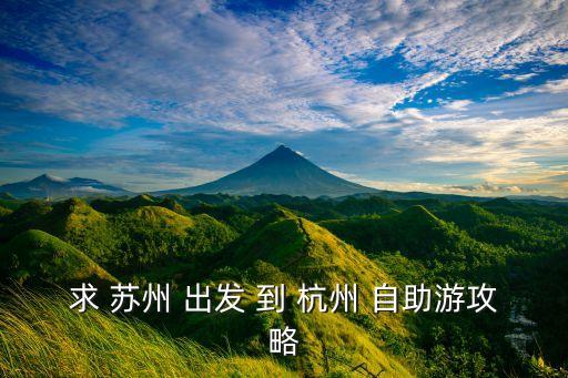 苏杭旅游攻略自由行，杭州苏州的游玩路线