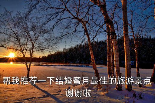 结完婚度蜜月去哪里看，结婚度蜜月去哪里比较好