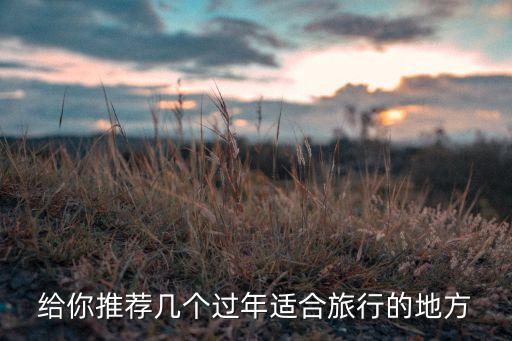 给你推荐几个过年适合旅行的地方