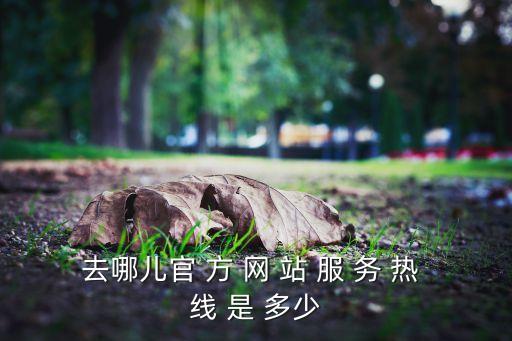 去哪儿官 方 网 站 服 务 热 线 是 多少