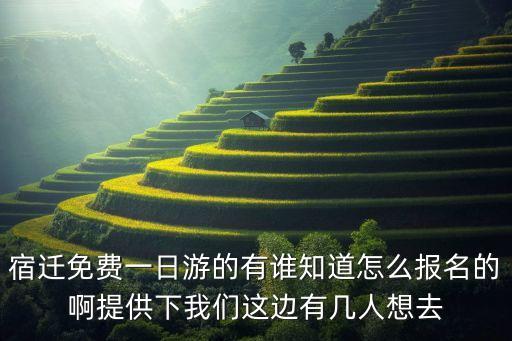 宿迁免费一日游的有谁知道怎么报名的啊提供下我们这边有几人想去