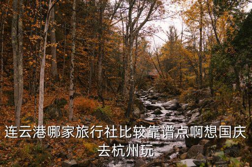 连云港哪家旅行社比较靠谱点啊想国庆去杭州玩