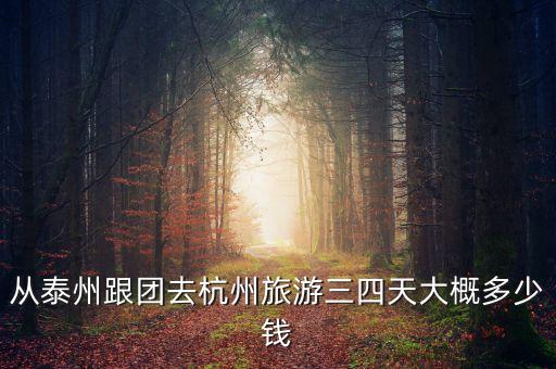 跟团杭州三日游多少钱，从泰州跟团去杭州旅游三四天大概多少钱