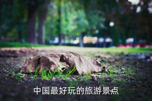 中国最好玩的旅游景点