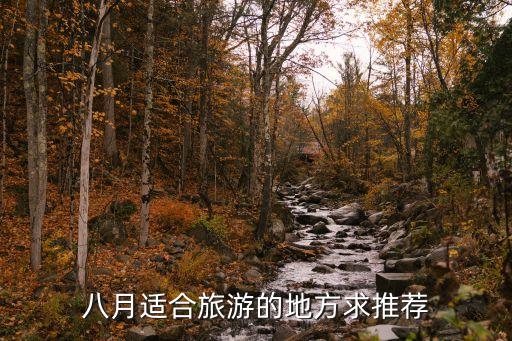 8月国内旅游景点推荐，八月份适合国内去哪旅游咯
