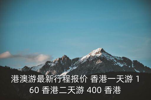 港澳游旅游团报价，港澳游最新行程报价 香港一天游 160 香港二天游 400 香港