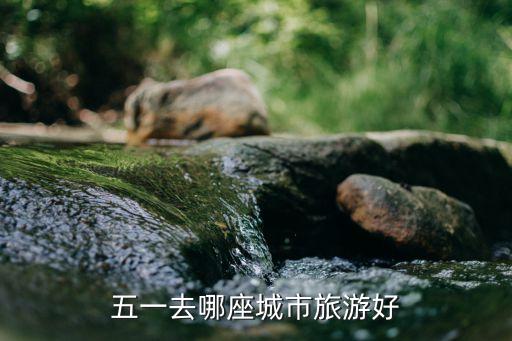 五一去哪座城市旅游好