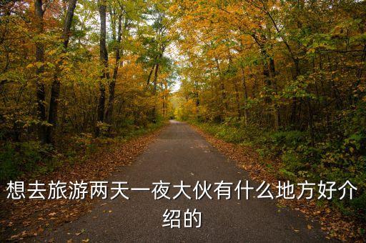 适合两天一晚旅游的地方，想去旅游两天一夜大伙有什么地方好介绍的