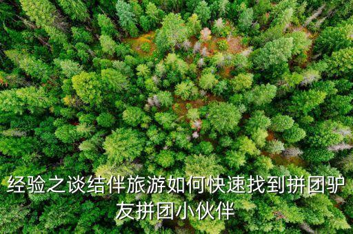 经验之谈结伴旅游如何快速找到拼团驴友拼团小伙伴
