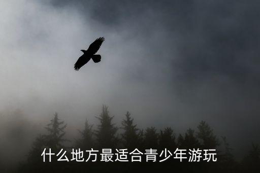 什么地方最适合青少年游玩