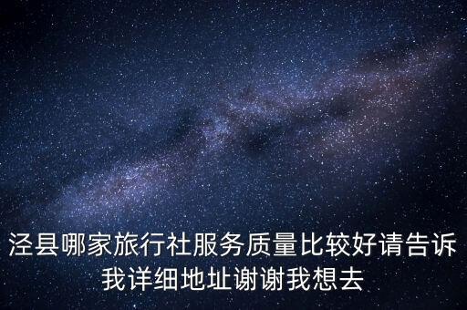 泾县哪家旅行社服务质量比较好请告诉我详细地址谢谢我想去